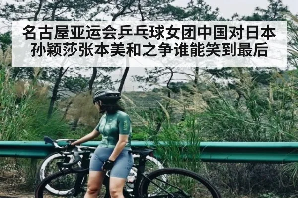 名古屋亚运会乒乓球女团中国对日本孙颖莎张本美和之争谁能笑到最后