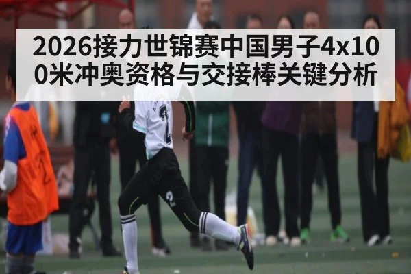 2026接力世锦赛中国男子4x100米冲奥资格与交接棒关键分析