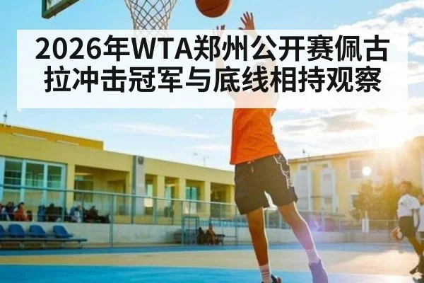 2026年WTA郑州公开赛佩古拉冲击冠军与底线相持观察