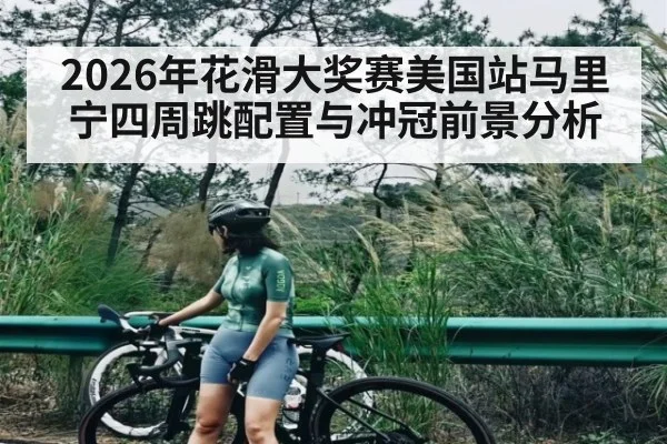 2026年花滑大奖赛美国站马里宁四周跳配置与冲冠前景分析